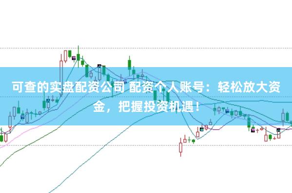 可查的实盘配资公司 配资个人账号：轻松放大资金，把握投资机遇！