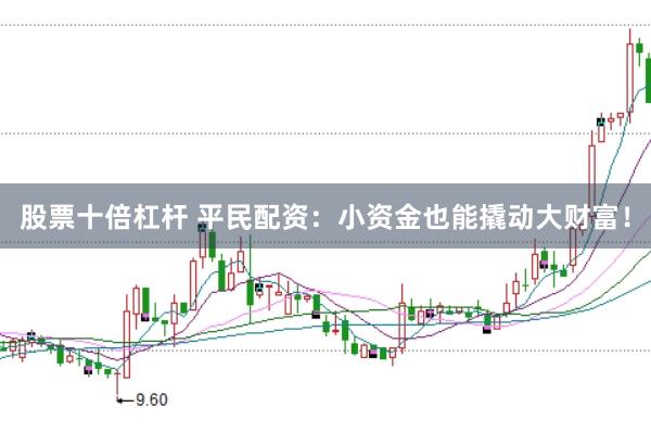 股票十倍杠杆 平民配资：小资金也能撬动大财富！