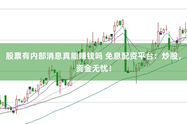 股票有内部消息真能赚钱吗 免息配资平台：炒股，资金无忧！