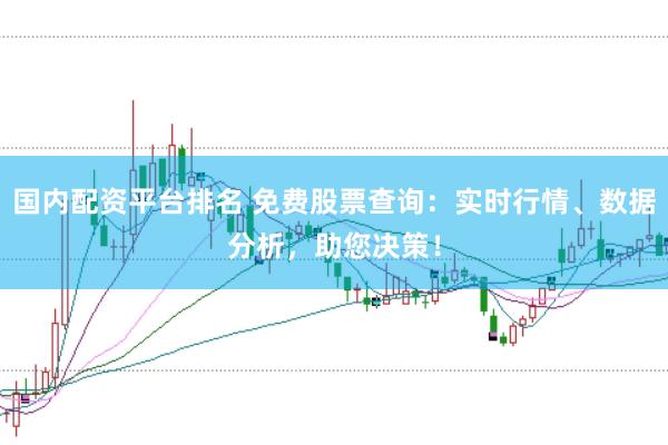 国内配资平台排名 免费股票查询：实时行情、数据分析，助您决策！