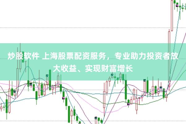 炒股软件 上海股票配资服务，专业助力投资者放大收益、实现财富增长