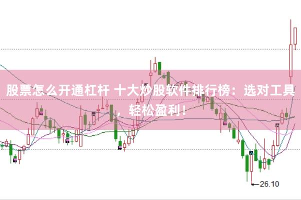 股票怎么开通杠杆 十大炒股软件排行榜：选对工具，轻松盈利！