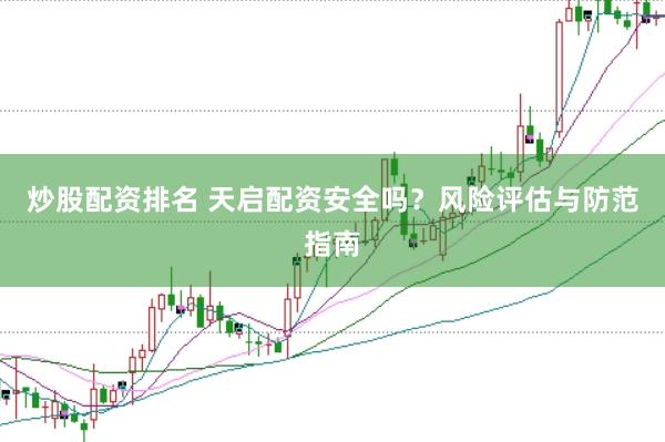 炒股配资排名 天启配资安全吗？风险评估与防范指南