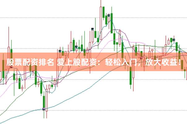 股票配资排名 爱上股配资：轻松入门，放大收益！