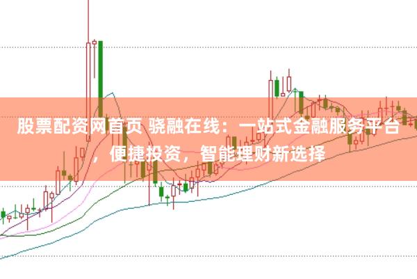 股票配资网首页 骁融在线：一站式金融服务平台，便捷投资，智能理财新选择