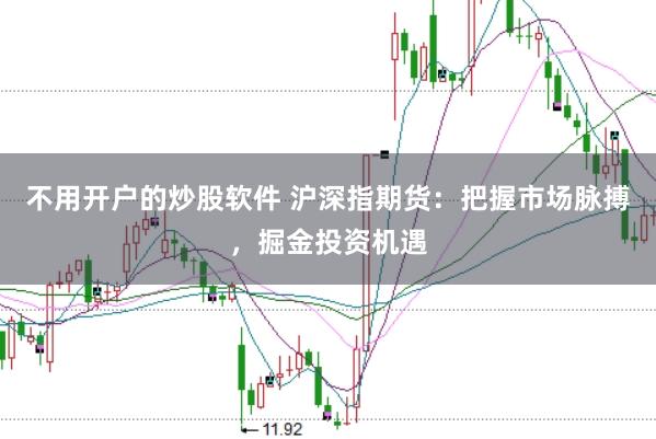 不用开户的炒股软件 沪深指期货：把握市场脉搏，掘金投资机遇