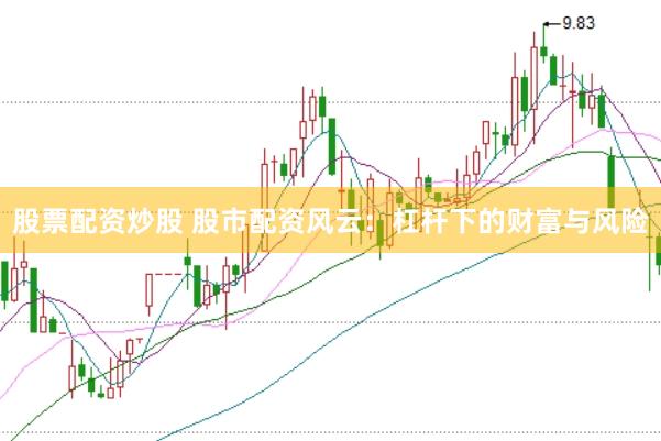 股票配资炒股 股市配资风云：杠杆下的财富与风险