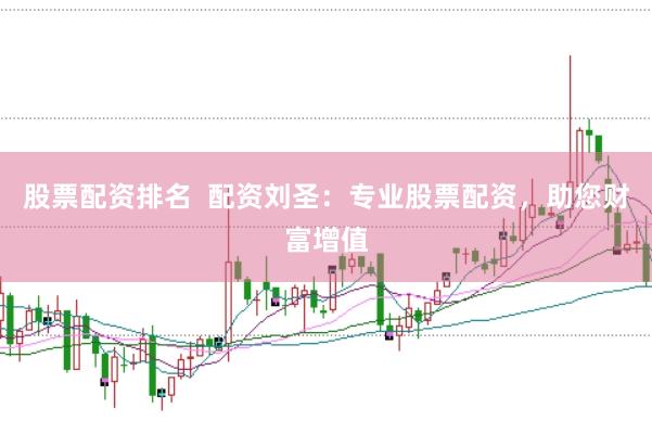 股票配资排名  配资刘圣：专业股票配资，助您财富增值