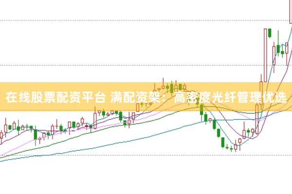在线股票配资平台 满配资架：高密度光纤管理优选