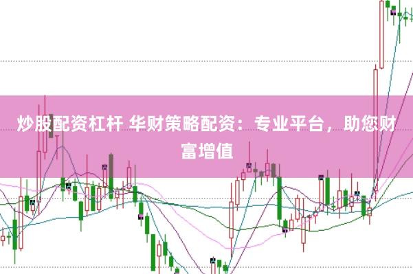 炒股配资杠杆 华财策略配资：专业平台，助您财富增值