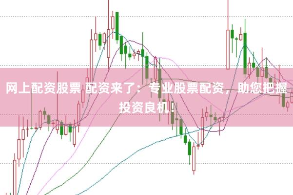 网上配资股票 配资来了：专业股票配资，助您把握投资良机！