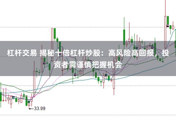 杠杆交易 揭秘十倍杠杆炒股：高风险高回报，投资者需谨慎把握机会