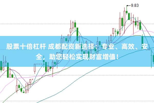股票十倍杠杆 成都配资新选择：专业、高效、安全，助您轻松实现财富增值！