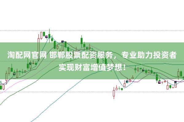 淘配网官网 邯郸股票配资服务，专业助力投资者实现财富增值梦想！