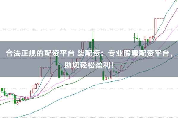 合法正规的配资平台 柒配资：专业股票配资平台，助您轻松盈利！