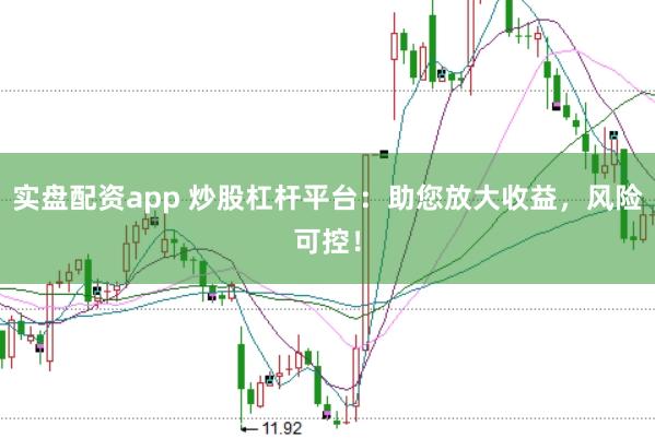 实盘配资app 炒股杠杆平台：助您放大收益，风险可控！