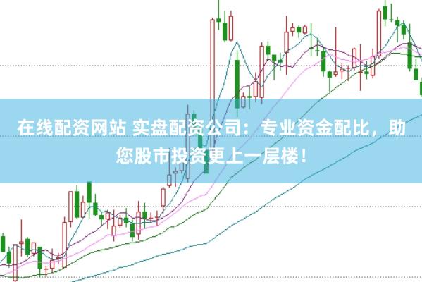 在线配资网站 实盘配资公司：专业资金配比，助您股市投资更上一层楼！