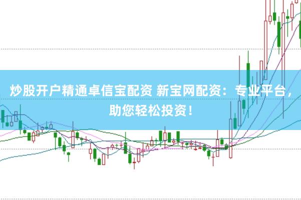 炒股开户精通卓信宝配资 新宝网配资：专业平台，助您轻松投资！