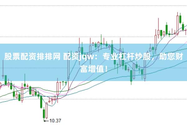股票配资排排网 配资jqw：专业杠杆炒股，助您财富增值！