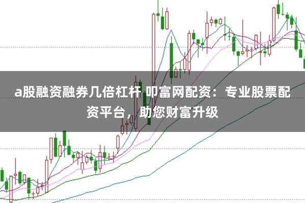 a股融资融券几倍杠杆 叩富网配资：专业股票配资平台，助您财富升级