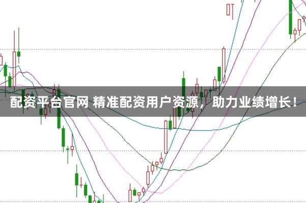 配资平台官网 精准配资用户资源，助力业绩增长！
