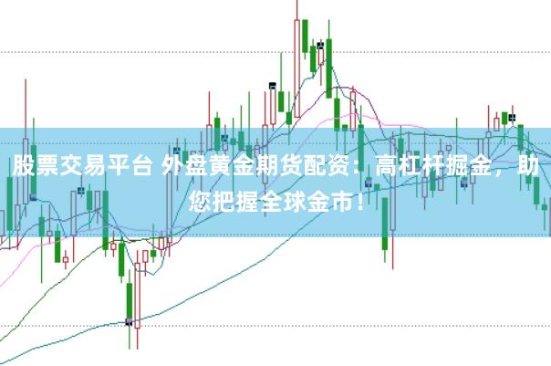 股票交易平台 外盘黄金期货配资：高杠杆掘金，助您把握全球金市！