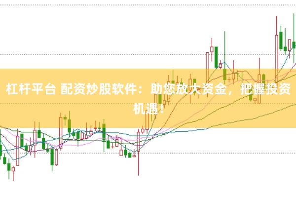 杠杆平台 配资炒股软件：助您放大资金，把握投资机遇！
