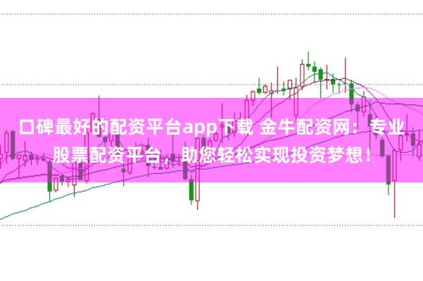 口碑最好的配资平台app下载 金牛配资网：专业股票配资平台，助您轻松实现投资梦想！