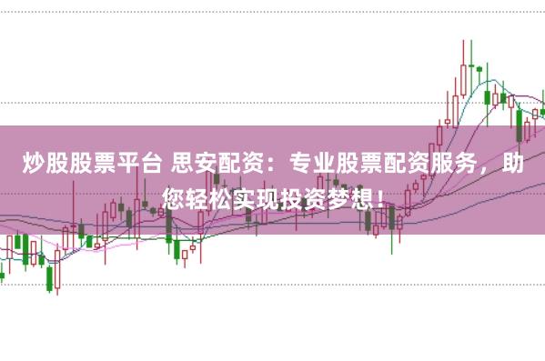 炒股股票平台 思安配资：专业股票配资服务，助您轻松实现投资梦想！