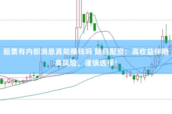 股票有内部消息真能赚钱吗 随意配资：高收益伴随高风险，谨慎选择！