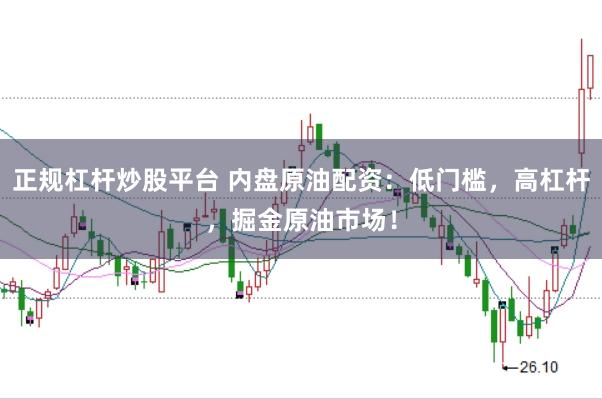 正规杠杆炒股平台 内盘原油配资：低门槛，高杠杆，掘金原油市场！
