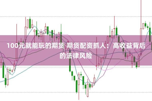 100元就能玩的期货 期货配资抓人：高收益背后的法律风险