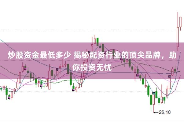 炒股资金最低多少 揭秘配资行业的顶尖品牌，助你投资无忧