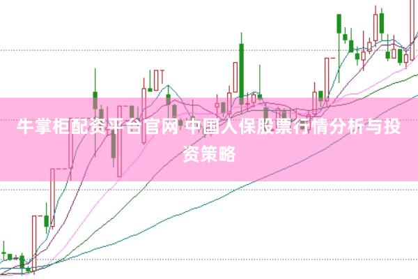 牛掌柜配资平台官网 中国人保股票行情分析与投资策略