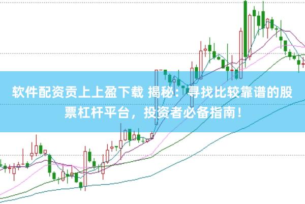 软件配资贡上上盈下载 揭秘：寻找比较靠谱的股票杠杆平台，投资者必备指南！