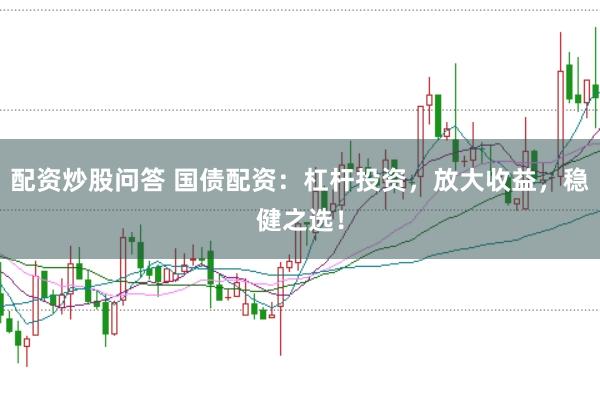 配资炒股问答 国债配资：杠杆投资，放大收益，稳健之选！