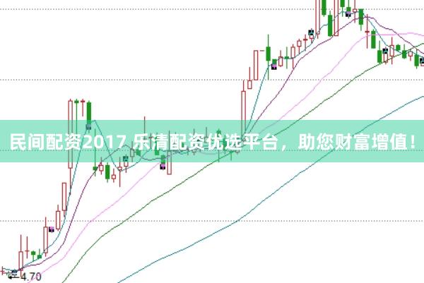 民间配资2017 乐清配资优选平台，助您财富增值！