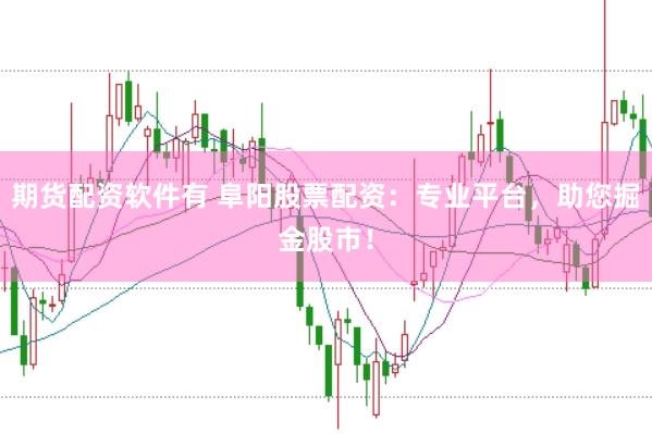 期货配资软件有 阜阳股票配资：专业平台，助您掘金股市！