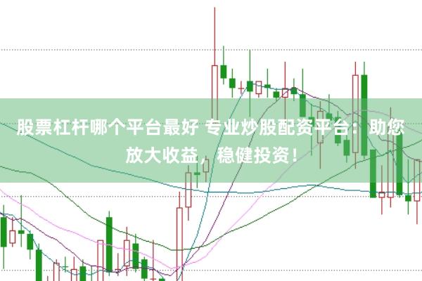 股票杠杆哪个平台最好 专业炒股配资平台：助您放大收益，稳健投资！