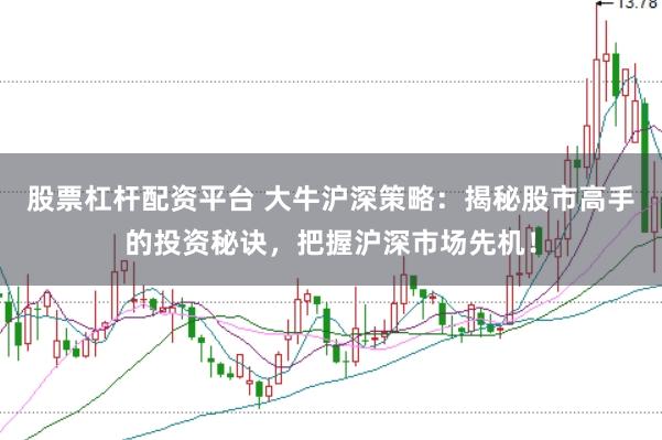 股票杠杆配资平台 大牛沪深策略：揭秘股市高手的投资秘诀，把握沪深市场先机！