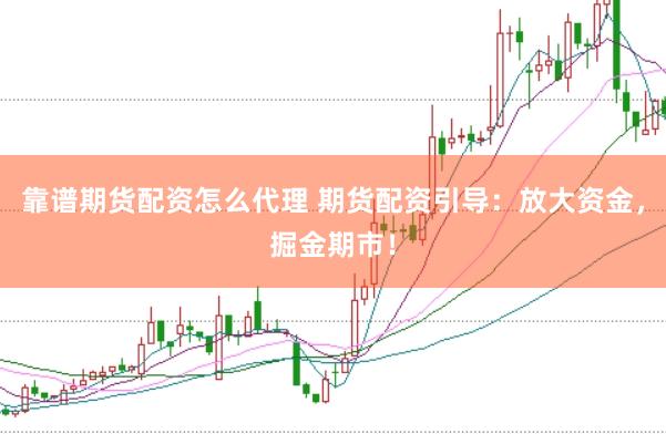 靠谱期货配资怎么代理 期货配资引导：放大资金，掘金期市！