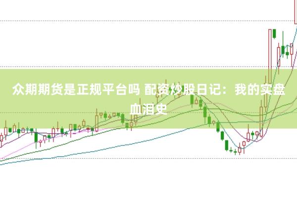 众期期货是正规平台吗 配资炒股日记：我的实盘血泪史