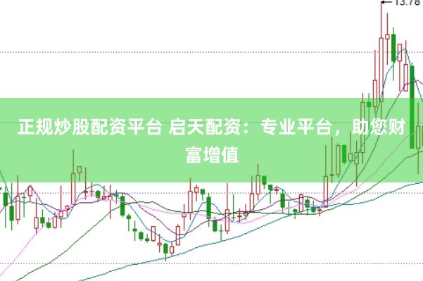 正规炒股配资平台 启天配资：专业平台，助您财富增值