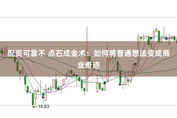 配资可靠不 点石成金术：如何将普通想法变成商业奇迹