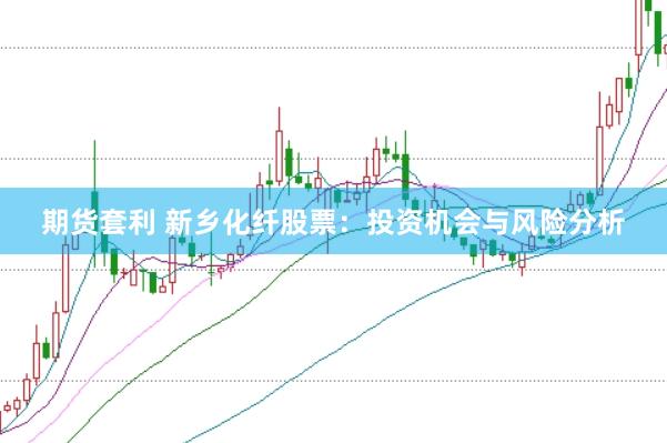 期货套利 新乡化纤股票：投资机会与风险分析
