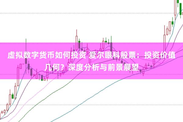 虚拟数字货币如何投资 爱尔眼科股票：投资价值几何？深度分析与前景展望