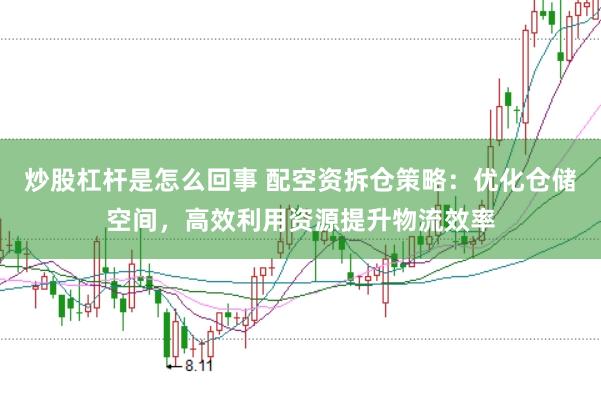 炒股杠杆是怎么回事 配空资拆仓策略：优化仓储空间，高效利用资源提升物流效率