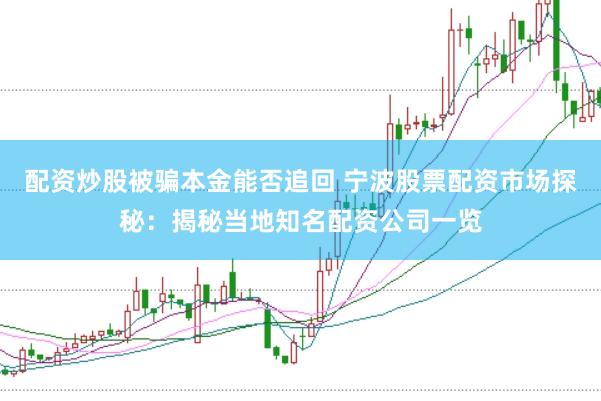 配资炒股被骗本金能否追回 宁波股票配资市场探秘：揭秘当地知名配资公司一览