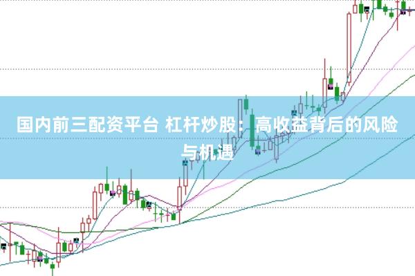 国内前三配资平台 杠杆炒股：高收益背后的风险与机遇