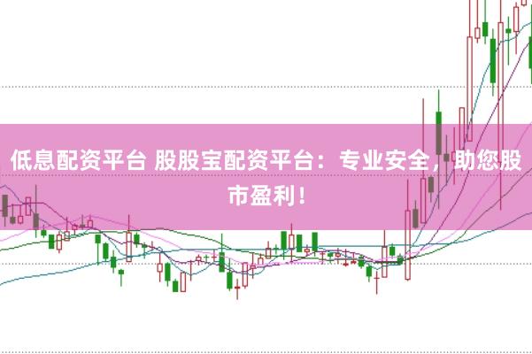 低息配资平台 股股宝配资平台：专业安全，助您股市盈利！
